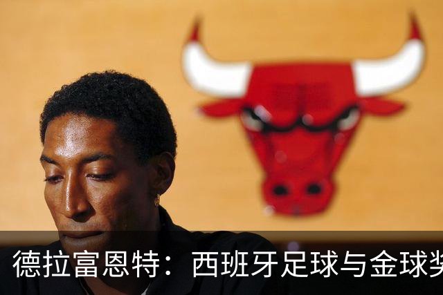 德拉富恩特：西班牙足球与金球奖的千丝万缕
