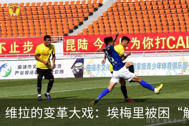 维拉的变革大戏：埃梅里被困“解雇危机”！