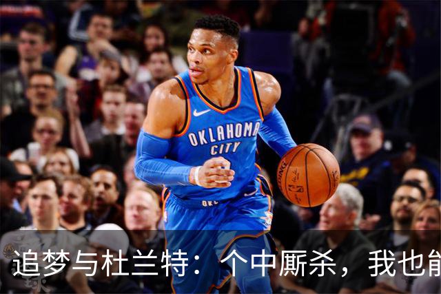 追梦与杜兰特：个中厮杀，我也能逗他笑